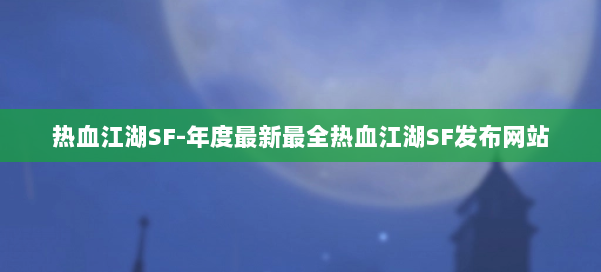 热血江湖SF-年度最新最全热血江湖SF发布网站 第3张