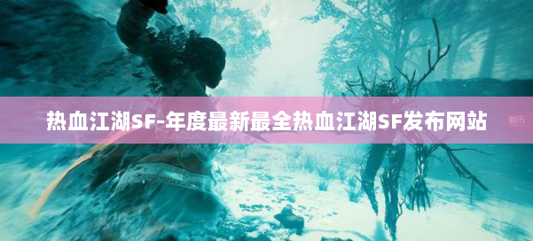 热血江湖SF-年度最新最全热血江湖SF发布网站 第1张