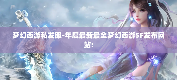 梦幻西游私发服-年度最新最全梦幻西游SF发布网站!