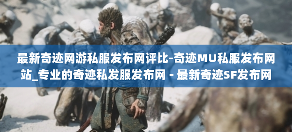 最新奇迹网游私服发布网评比-奇迹MU私服发布网站_专业的奇迹私发服发布网 - 最新奇迹SF发布网 第1张