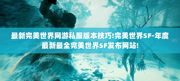 最新完美世界网游私服版本技巧!完美世界SF-年度最新最全完美世界SF发布网站! 第2张