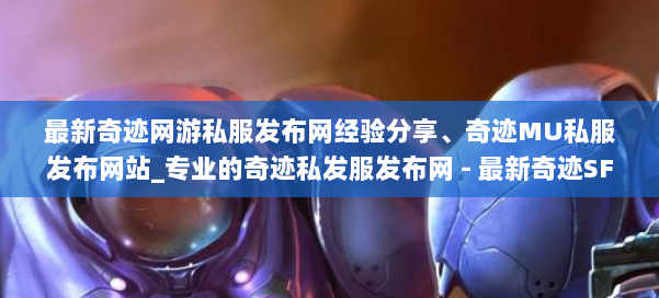 最新奇迹网游私服发布网经验分享、奇迹MU私服发布网站_专业的奇迹私发服发布网 - 最新奇迹SF发布网 第1张