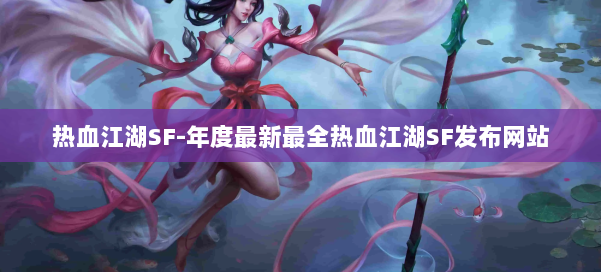 热血江湖SF-年度最新最全热血江湖SF发布网站 第2张