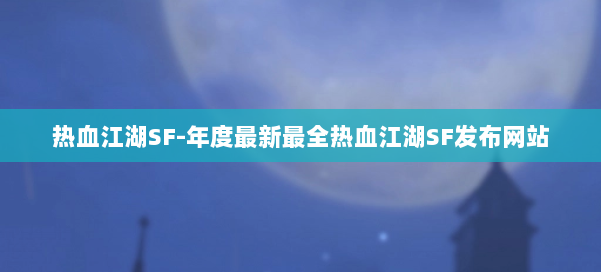 热血江湖SF-年度最新最全热血江湖SF发布网站 第1张