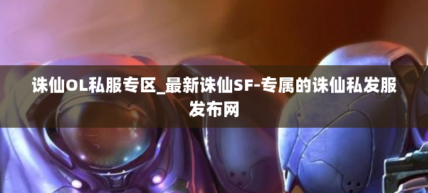 诛仙OL私服专区_最新诛仙SF-专属的诛仙私发服发布网 第1张 诛仙OL私服专区_最新诛仙SF-专属的诛仙私发服发布网 第1张