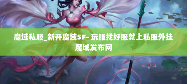 魔域私服_新开魔域SF- 玩服找好服就上私服外挂魔域发布网 第1张