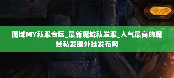 魔域MY私服专区_最新魔域私发服_人气最高的魔域私发服外挂发布网 第2张