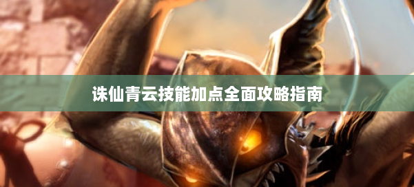 诛仙青云技能加点全面攻略指南 第1张