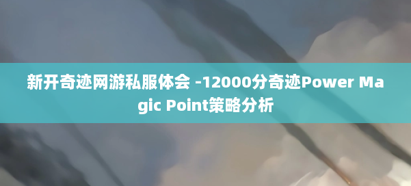 新开奇迹网游私服体会 -12000分奇迹Power Magic Point策略分析 第2张