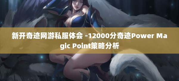 新开奇迹网游私服体会 -12000分奇迹Power Magic Point策略分析 第3张