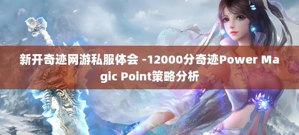 新开奇迹网游私服体会 -12000分奇迹Power Magic Point策略分析 第1张