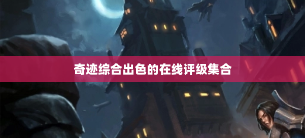 奇迹综合出色的在线评级集合 第1张