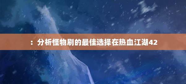 ：分析怪物刷的最佳选择在热血江湖42 第2张