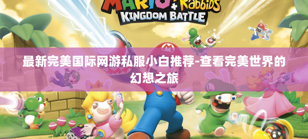 最新完美国际网游私服小白推荐-查看完美世界的幻想之旅 第2张