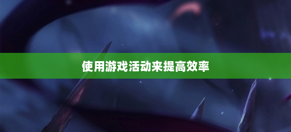 使用游戏活动来提高效率 第2张 使用游戏活动来提高效率 第2张