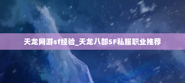 天龙网游sf经验_天龙八部SF私服职业推荐 第2张 天龙网游sf经验_天龙八部SF私服职业推荐 第2张