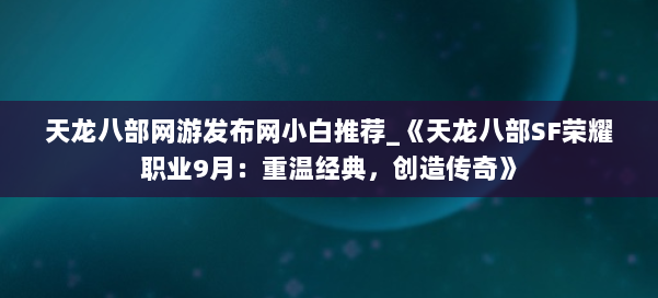 天龙八部网游发布网小白推荐_《天龙八部SF荣耀职业9月:重温经典,创造传奇》 第1张 天龙八部网游发布网小白推荐_《天龙八部SF荣耀职业9月:重温经典,创造传奇》 第1张