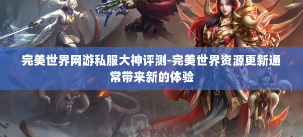 完美世界网游私服大神评测-完美世界资源更新通常带来新的体验 第3张