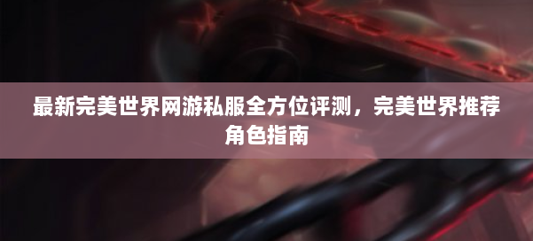 最新完美世界网游私服全方位评测,完美世界推荐角色指南 第1张 最新完美世界网游私服全方位评测,完美世界推荐角色指南 第1张
