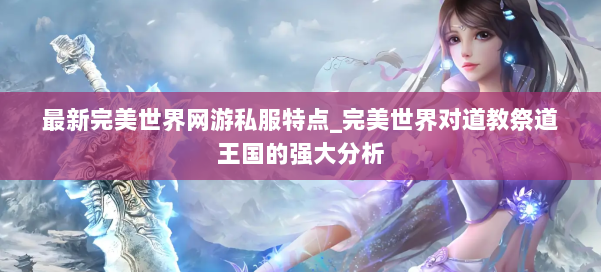 最新完美世界网游私服特点_完美世界对道教祭道王国的强大分析 第3张