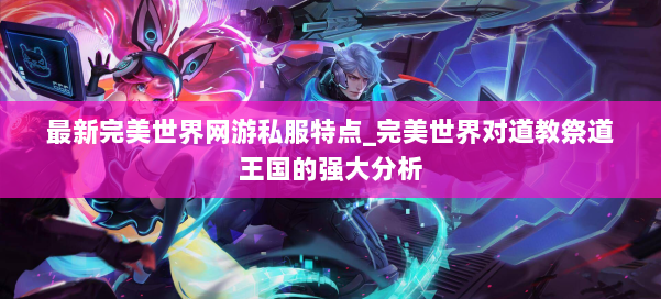 最新完美世界网游私服特点_完美世界对道教祭道王国的强大分析 第1张