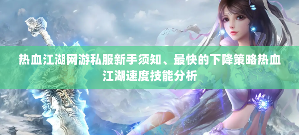 热血江湖网游私服新手须知、最快的下降策略热血江湖速度技能分析 第3张