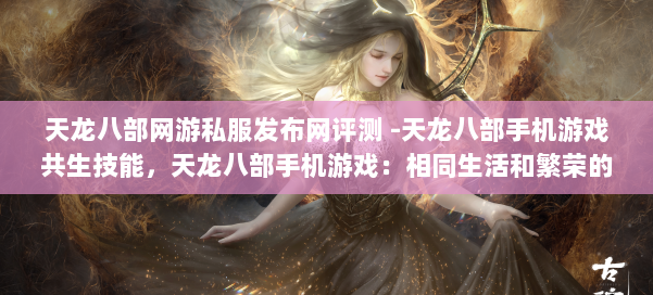 天龙八部网游私服发布网评测 -天龙八部手机游戏共生技能,天龙八部手机游戏:相同生活和繁荣的技能 第1张 天龙八部网游私服发布网评测 -天龙八部手机游戏共生技能,天龙八部手机游戏:相同生活和繁荣的技能 第1张