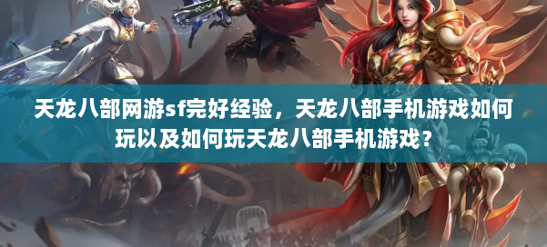 天龙八部网游sf完好经验,天龙八部手机游戏如何玩以及如何玩天龙八部手机游戏? 第2张 天龙八部网游sf完好经验,天龙八部手机游戏如何玩以及如何玩天龙八部手机游戏? 第2张