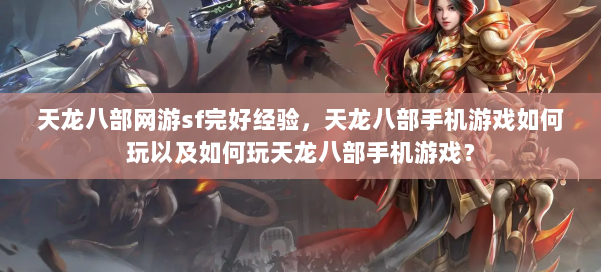 天龙八部网游sf完好经验,天龙八部手机游戏如何玩以及如何玩天龙八部手机游戏? 第1张 天龙八部网游sf完好经验,天龙八部手机游戏如何玩以及如何玩天龙八部手机游戏? 第1张