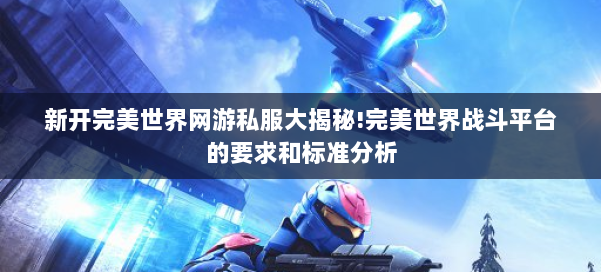 新开完美世界网游私服大揭秘!完美世界战斗平台的要求和标准分析 第2张