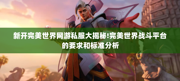 新开完美世界网游私服大揭秘!完美世界战斗平台的要求和标准分析 第3张