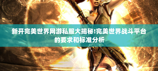 新开完美世界网游私服大揭秘!完美世界战斗平台的要求和标准分析 第1张