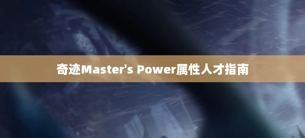 奇迹Master's Power属性人才指南 第1张 奇迹Master's Power属性人才指南 第1张