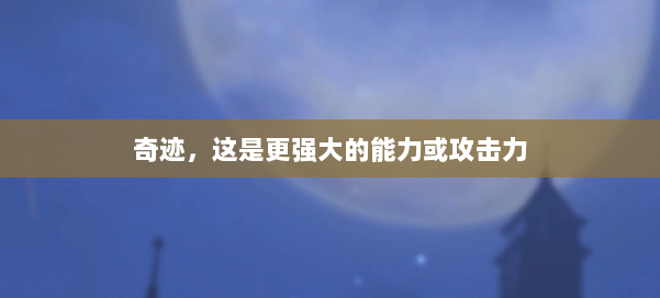 奇迹,这是更强大的能力或攻击力 第3张 奇迹,这是更强大的能力或攻击力 第3张