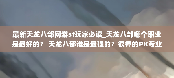 最新天龙八部网游sf玩家必读_天龙八部哪个职业是最好的？ 天龙八部谁是最强的？很棒的PK专业小组） 第2张