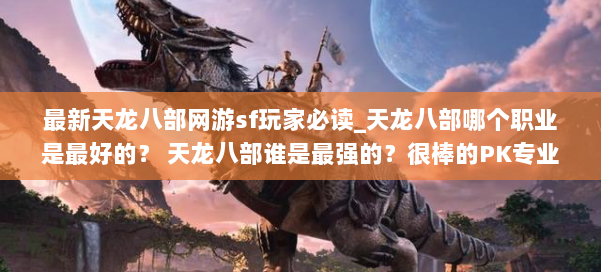 最新天龙八部网游sf玩家必读_天龙八部哪个职业是最好的？ 天龙八部谁是最强的？很棒的PK专业小组） 第1张