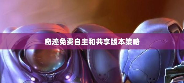 奇迹免费自主和共享版本策略 第2张