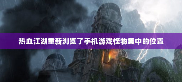 热血江湖重新浏览了手机游戏怪物集中的位置 第1张 热血江湖重新浏览了手机游戏怪物集中的位置 第1张