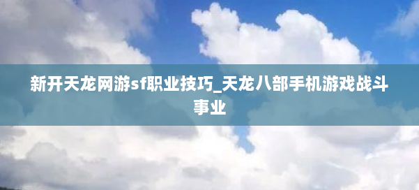 新开天龙网游sf职业技巧_天龙八部手机游戏战斗事业 第2张 新开天龙网游sf职业技巧_天龙八部手机游戏战斗事业 第2张