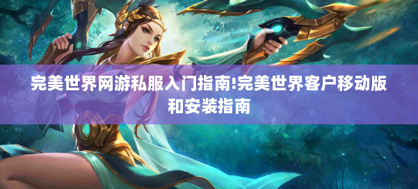 完美世界网游私服入门指南!完美世界客户移动版和安装指南 第1张
