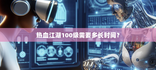 热血江湖100级需要多长时间？ 第1张