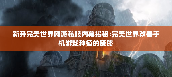 新开完美世界网游私服内幕揭秘:完美世界改善手机游戏种植的策略 第1张