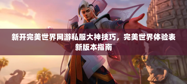 新开完美世界网游私服大神技巧，完美世界体验表新版本指南 第1张