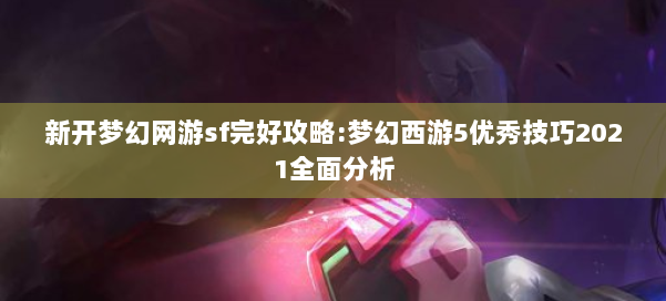 新开梦幻网游sf完好攻略:梦幻西游5优秀技巧2021全面分析 第2张 新开梦幻网游sf完好攻略:梦幻西游5优秀技巧2021全面分析 第2张