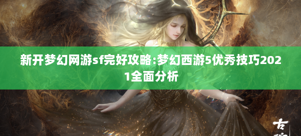 新开梦幻网游sf完好攻略:梦幻西游5优秀技巧2021全面分析 第3张 新开梦幻网游sf完好攻略:梦幻西游5优秀技巧2021全面分析 第3张