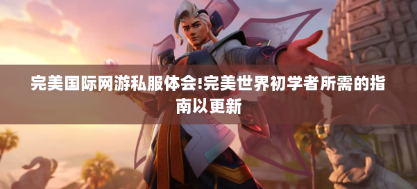 完美国际网游私服体会!完美世界初学者所需的指南以更新 第1张