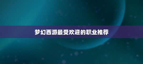 梦幻西游最受欢迎的职业推荐 第2张