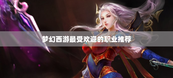 梦幻西游最受欢迎的职业推荐 第3张