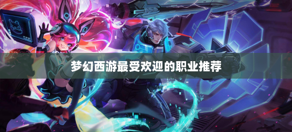 梦幻西游最受欢迎的职业推荐 第1张