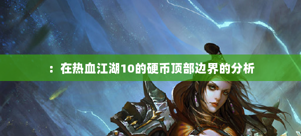 :在热血江湖10的硬币顶部边界的分析 第2张 :在热血江湖10的硬币顶部边界的分析 第2张